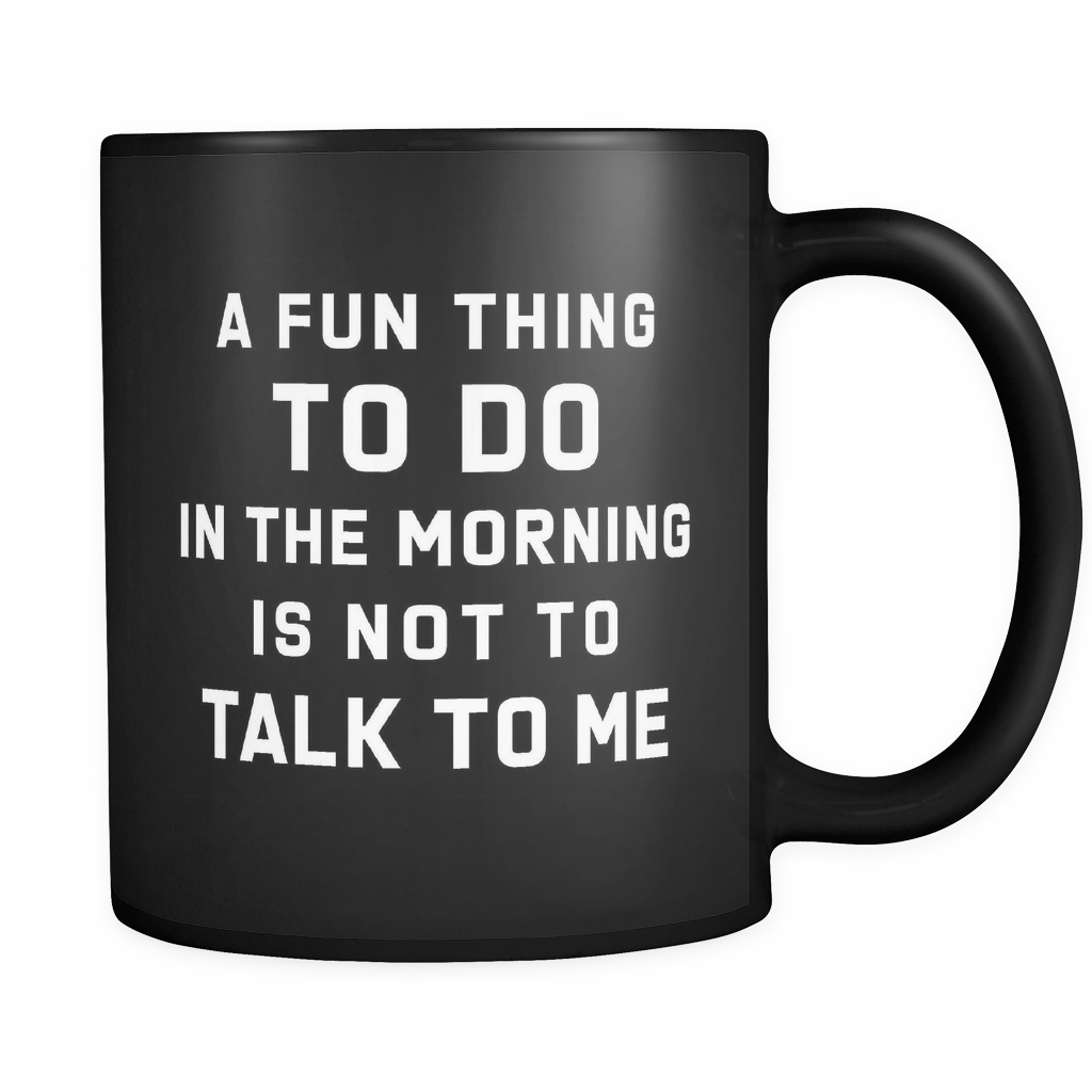 A Fun Thing To Do In The Morning Is Not To Talk To Me Black Mug