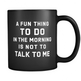 A Fun Thing To Do In The Morning Is Not To Talk To Me Black Mug