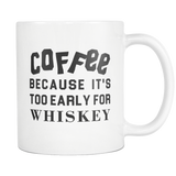 Coffee Because It's Too Early For Whiskey White Mug