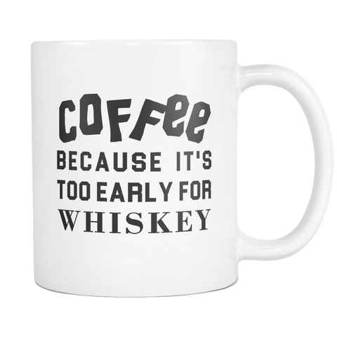 Coffee Because It's Too Early For Whiskey White Mug