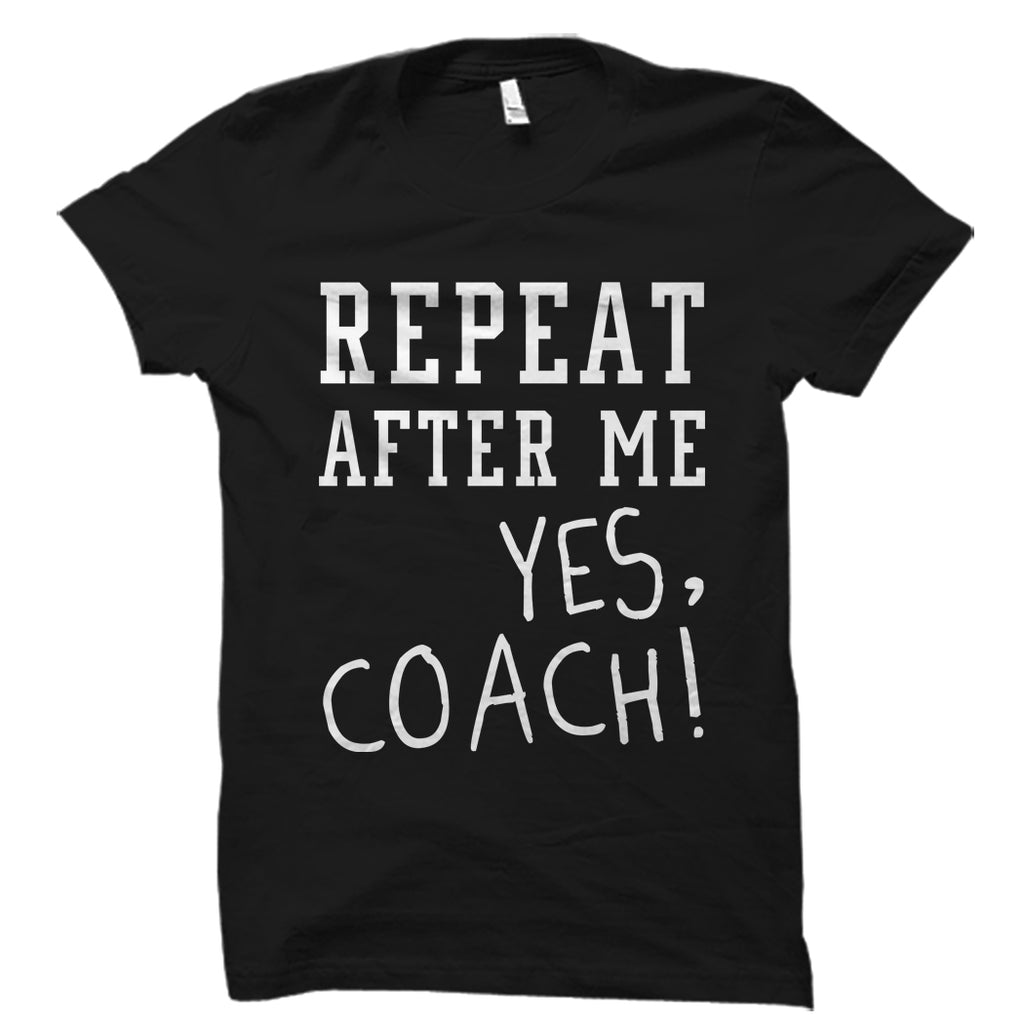 Repeat After Me Yes, Coach! Shirt