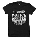 Retired Police Office Time To Give It Arrest Shirt