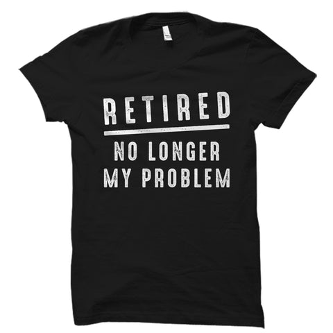 Retired No Longer My Problem Shirt