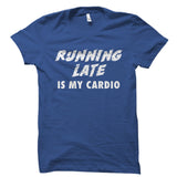 Running Late Is My Cardio Shirt