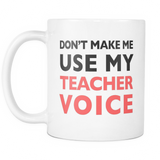 Don't Make Me Use My Teacher Voice Mug - Funny Teacher Gift