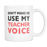 Don't Make Me Use My Teacher Voice Mug - Funny Teacher Gift