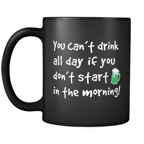 You Can't Drink All Day If You Don't Start In The Morning Mug in Black