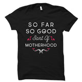 So Far So Good Sort Of Motherhood Shirt