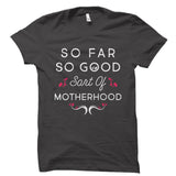 So Far So Good Sort Of Motherhood Shirt