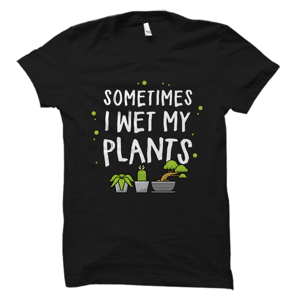 Sometimes I Wet My Plants Shirt
