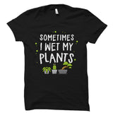 Sometimes I Wet My Plants Shirt