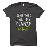 Sometimes I Wet My Plants Shirt
