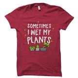 Sometimes I Wet My Plants Shirt