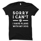 Sorry I Can't I Have Plans With My Dog Shirt