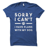 Sorry I Can't I Have Plans With My Dog Shirt