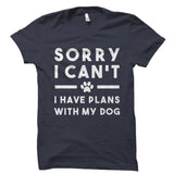 Sorry I Can't I Have Plans With My Dog Shirt