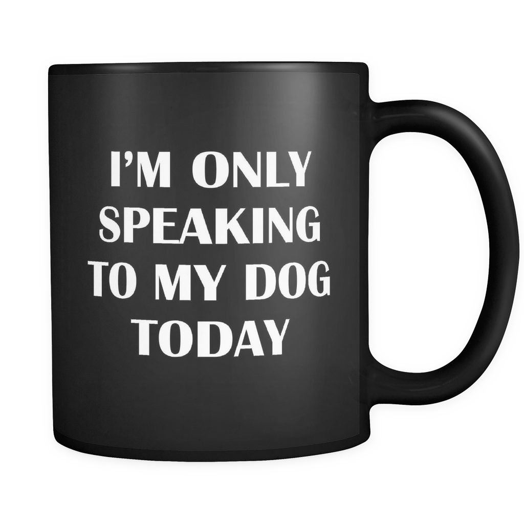 I'm Only Speaking To My Dog Today Black Mug - Funny Dog Owner Gift