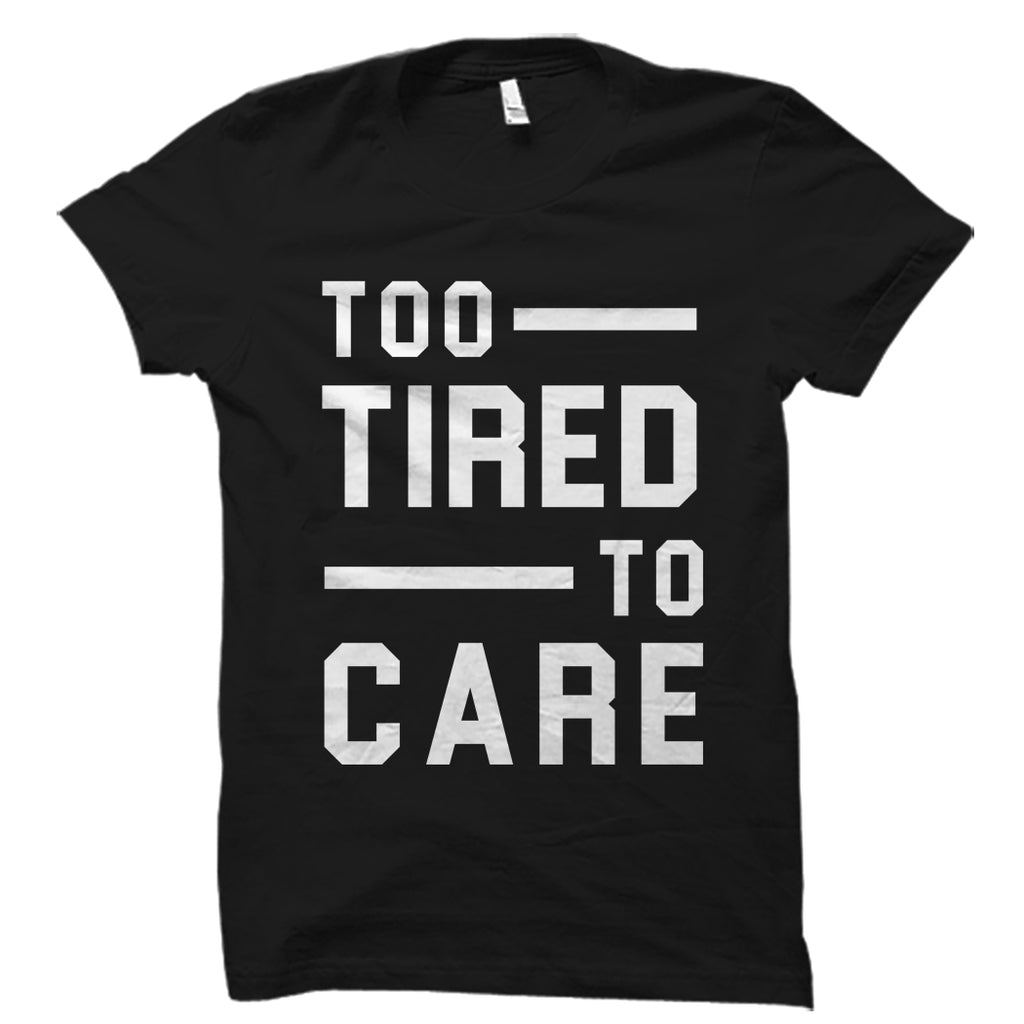 Too Tired To Care Shirt