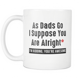 As Dads Go, I Suppose You Are Alright I'm Kidding, You're Awesome White Mug