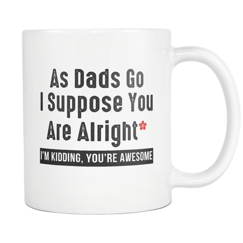 As Dads Go, I Suppose You Are Alright I'm Kidding, You're Awesome White Mug