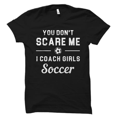 You Don't Scare Me I Coach Girls Soccer Shirt