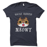 You're Creepin' Meowt Shirt