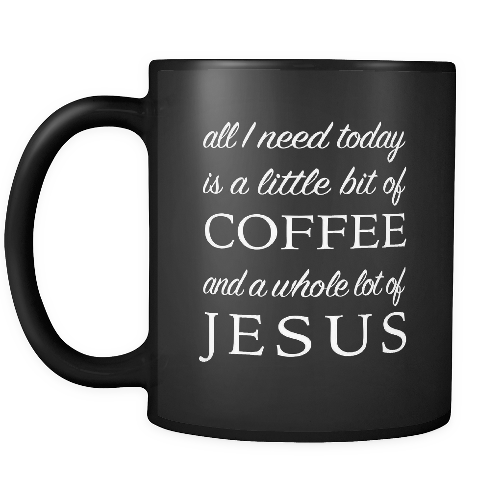 All I Need Today Is A Little Bit of Coffee And A Whole Lot Of Jesus Black  Mug