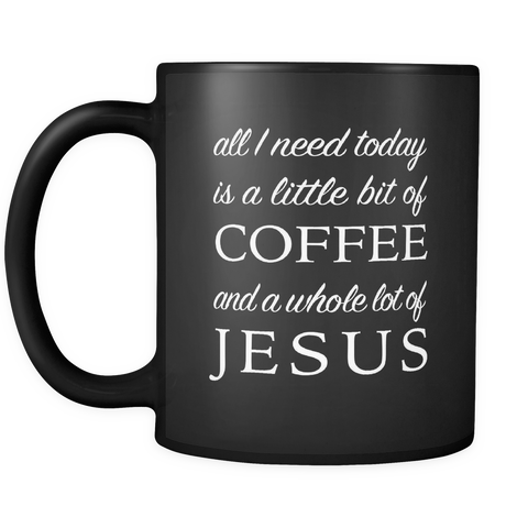 All I Need Today Is A Little Bit of Coffee And A Whole Lot Of Jesus Black Mug