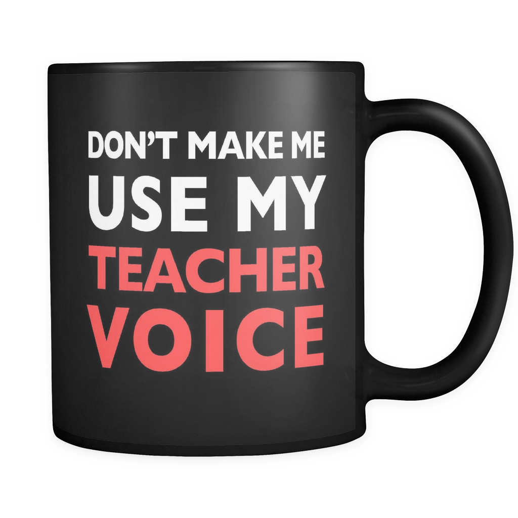 Don't Make Me Use My Teacher Voice Black Mug - Funny Teacher Gift