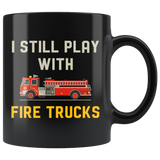 I Still Play With Fire Trucks 11oz Black Mug