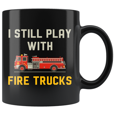 I Still Play With Fire Trucks 11oz Black Mug