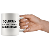 Go Away! I'm Listening To Podcasts 11oz White Mug