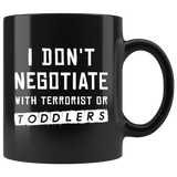 I Don't Negotiate With Terrorist Or Toddlers 11oz Black Mug