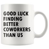 Good Luck Finding Better Coworkers Than Us 11oz White Mug