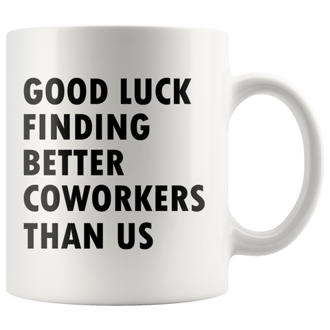 Good Luck Finding Better Coworkers Than Us 11oz White Mug