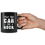 Stop The Car I See A Rock 11oz Black Mug