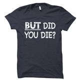 But Did You Die Gaming Shirt