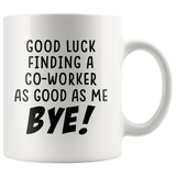Good Luck Finding a Co-Worker as Good as Me. Bye! White Mug