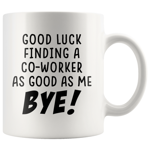 Good Luck Finding a Co-Worker as Good as Me. Bye! White Mug