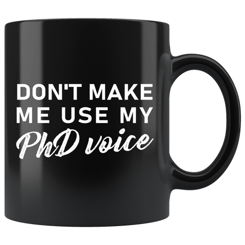Don't Make Me Use My PhD Voice 11oz Black Mug