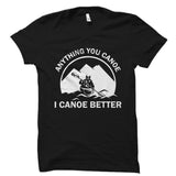 Anything You Canoe I Canoe Better Shirt