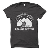 Anything You Canoe I Canoe Better Shirt