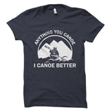 Anything You Canoe I Canoe Better Shirt