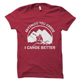 Anything You Canoe I Canoe Better Shirt