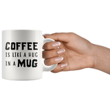 Coffee Is Like A Hug In A Mug 11oz White Mug