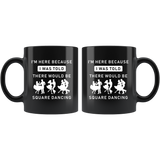 I'm Here Because I Was Told There Would Be Square Dancing 11oz Black Mug
