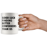 Good Luck Finding Better Coworkers Than Us 11oz White Mug