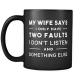 my wife says I only have two faults I don't listen and something else mug