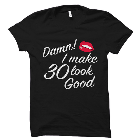 Damn! I Make 30 Look Good 30th Birthday Shirt