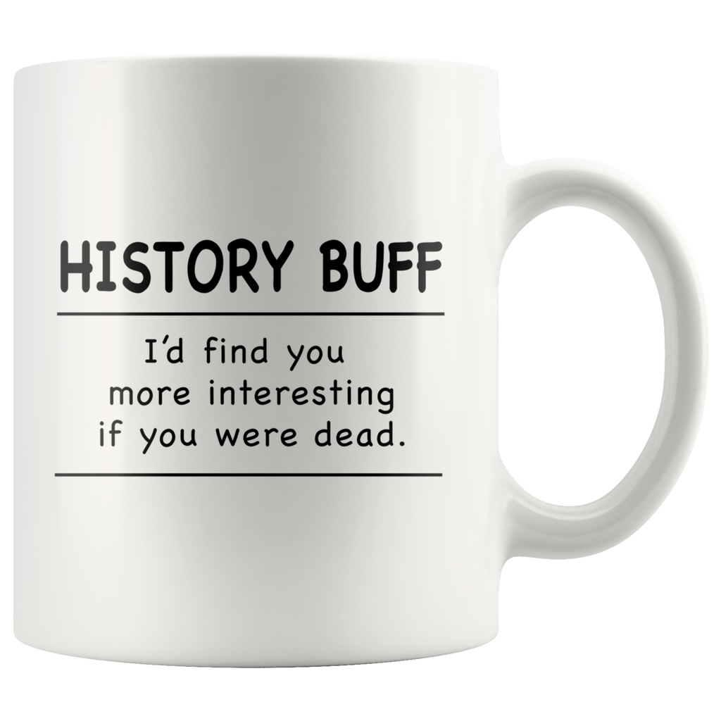 History Buff I'd Find You More Interesting If You Were Dead White Mug